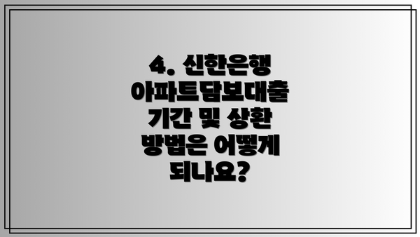 4. 신한은행 아파트담보대출 기간 및 상환 방법은 어떻게 되나요?
