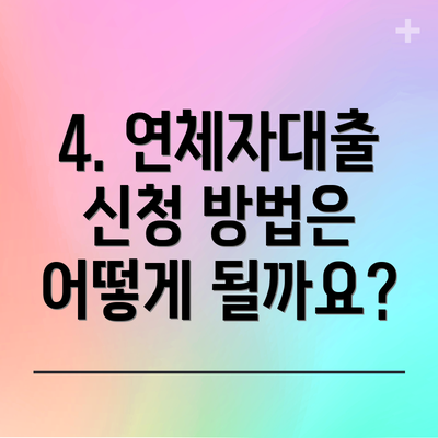 4. 연체자대출 신청 방법은 어떻게 될까요?