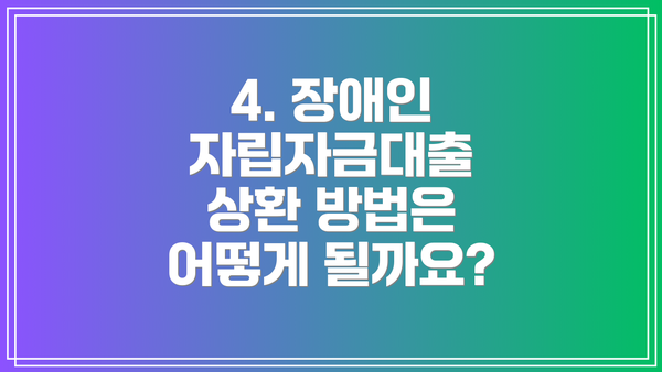 4. 장애인 자립자금대출 상환 방법은 어떻게 될까요?