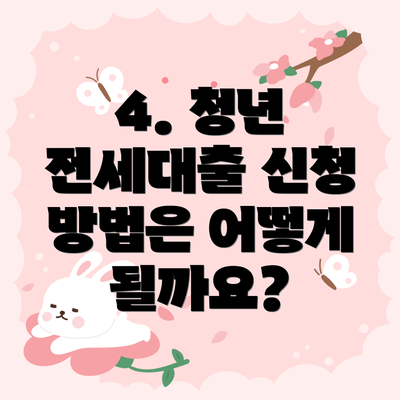 4. 청년 전세대출 신청 방법은 어떻게 될까요?