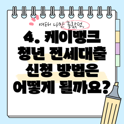 4. 케이뱅크 청년 전세대출 신청 방법은 어떻게 될까요?