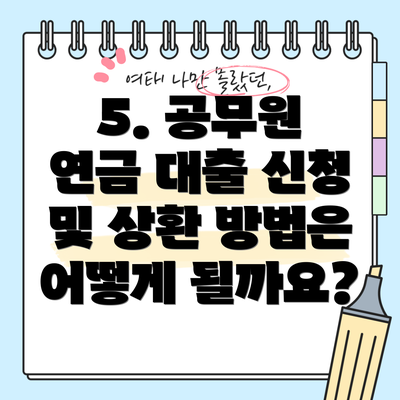 5. 공무원 연금 대출 신청 및 상환 방법은 어떻게 될까요?