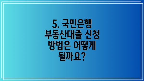 5. 국민은행 부동산대출 신청 방법은 어떻게 될까요?