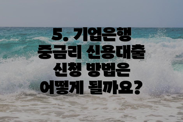 5. 기업은행 중금리 신용대출 신청 방법은 어떻게 될까요?