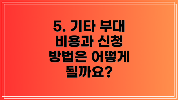 5. 기타 부대 비용과 신청 방법은 어떻게 될까요?
