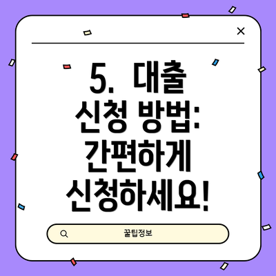5.  대출 신청 방법:  간편하게 신청하세요!