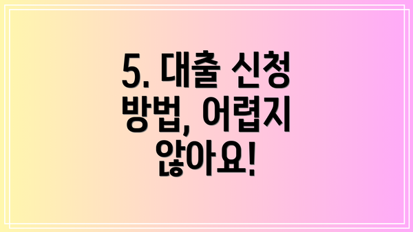 5. 대출 신청 방법, 어렵지 않아요!