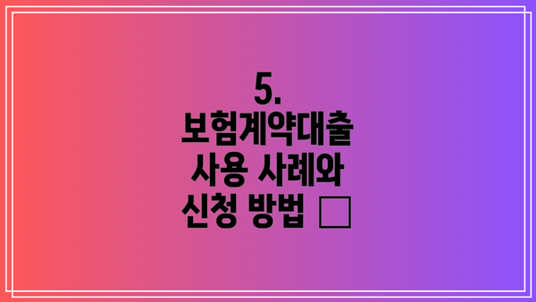 5.  보험계약대출 사용 사례와 신청 방법 🚀
