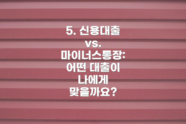 5. 신용대출 vs. 마이너스통장: 어떤 대출이 나에게 맞을까요?