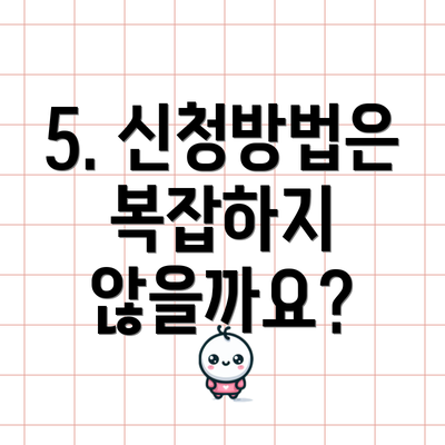 5. 신청방법은 복잡하지 않을까요?