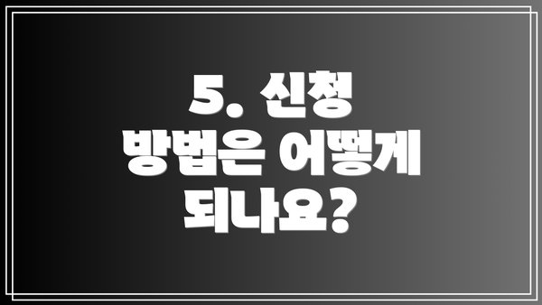 5. 신청 방법은 어떻게 되나요?