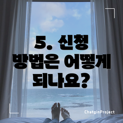 5. 신청 방법은 어떻게 되나요?