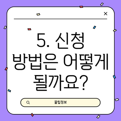 5. 신청 방법은 어떻게 될까요?