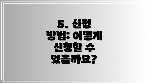 5. 신청 방법: 어떻게 신청할 수 있을까요?