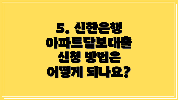 5. 신한은행 아파트담보대출 신청 방법은 어떻게 되나요?