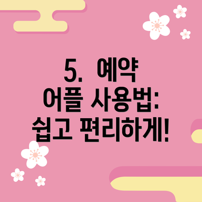 5.  예약 어플 사용법: 쉽고 편리하게!