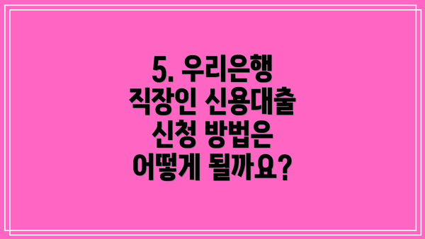 5. 우리은행 직장인 신용대출 신청 방법은 어떻게 될까요?