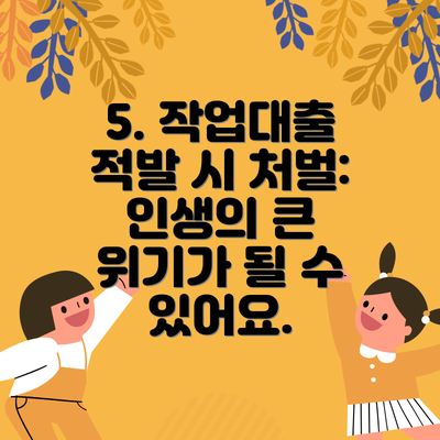 5. 작업대출 적발 시 처벌: 인생의 큰 위기가 될 수 있어요.