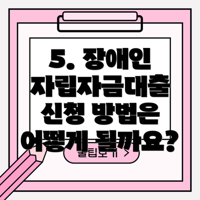 5. 장애인 자립자금대출 신청 방법은 어떻게 될까요?