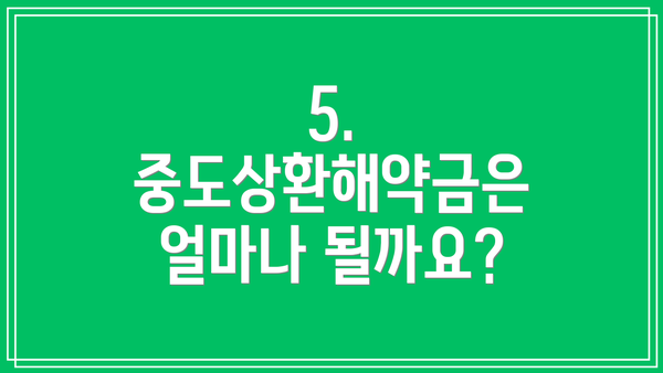 5. 중도상환해약금은 얼마나 될까요?