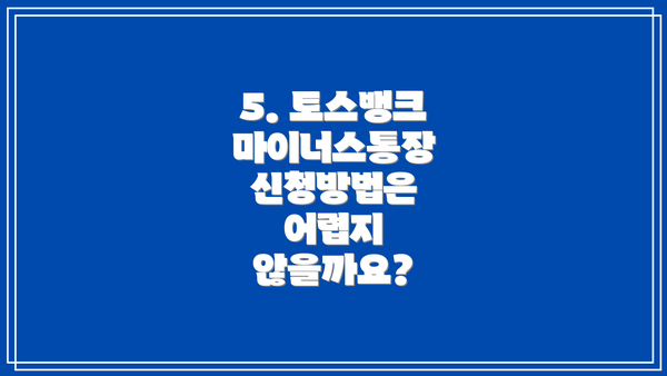 5. 토스뱅크 마이너스통장 신청방법은 어렵지 않을까요?
