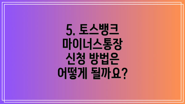 5. 토스뱅크 마이너스통장 신청 방법은 어떻게 될까요?
