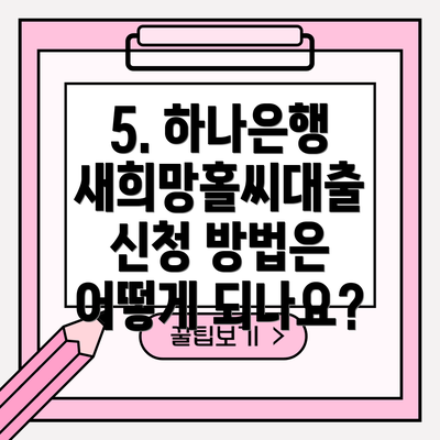 5. 하나은행 새희망홀씨대출 신청 방법은 어떻게 되나요?