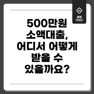 500만원 소액대출, 어디서 어떻게 받을 수 있을까요?