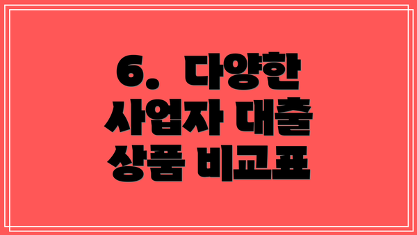 6.  다양한 사업자 대출 상품 비교표