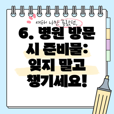 6. 병원 방문 시 준비물: 잊지 말고 챙기세요!