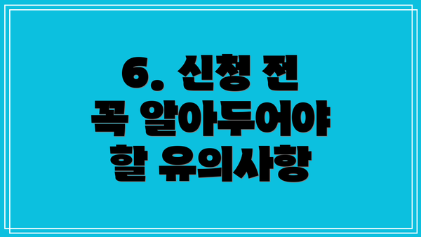 6. 신청 전 꼭 알아두어야 할 유의사항