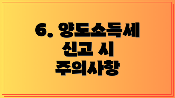 6. 양도소득세 신고 시 주의사항