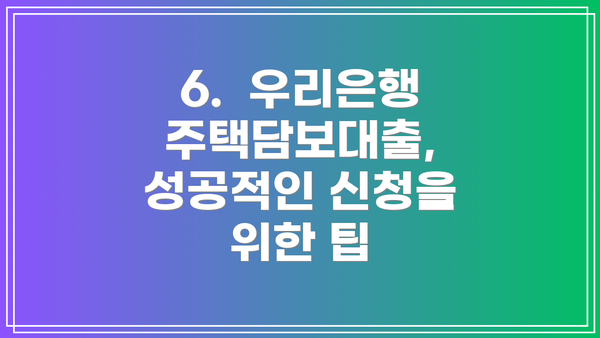6.  우리은행 주택담보대출, 성공적인 신청을 위한 팁