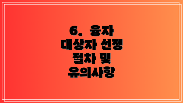 6.  융자 대상자 선정 절차 및 유의사항