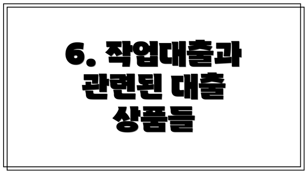 6. 작업대출과 관련된 대출 상품들