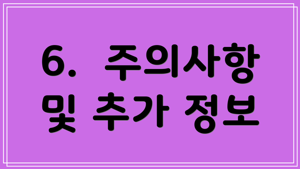 6.  주의사항 및 추가 정보