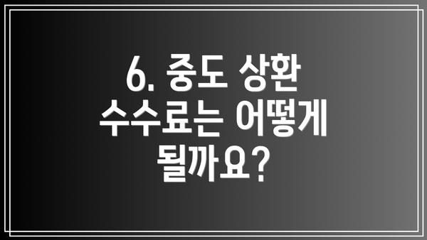 6. 중도 상환 수수료는 어떻게 될까요?