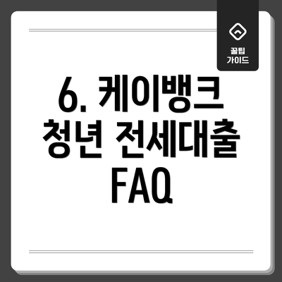 6. 케이뱅크 청년 전세대출 FAQ