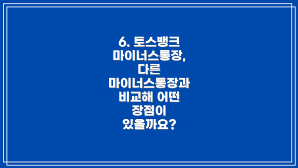 6. 토스뱅크 마이너스통장,  다른 마이너스통장과 비교해 어떤 장점이 있을까요?