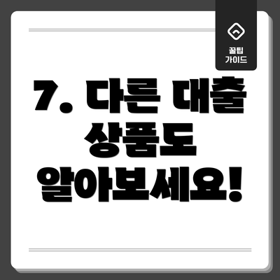 7. 다른 대출 상품도 알아보세요!