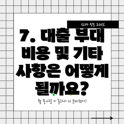 7. 대출 부대 비용 및 기타 사항은 어떻게 될까요?
