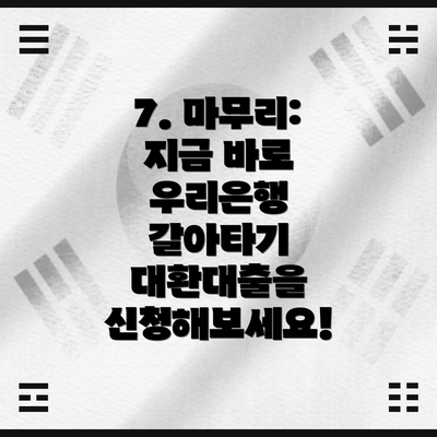 7. 마무리: 지금 바로 우리은행 갈아타기 대환대출을 신청해보세요!