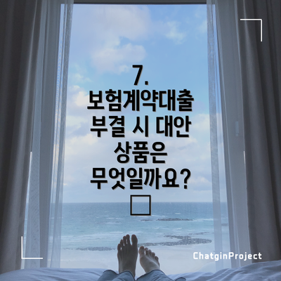 7. 보험계약대출 부결 시 대안 상품은 무엇일까요?  🧨