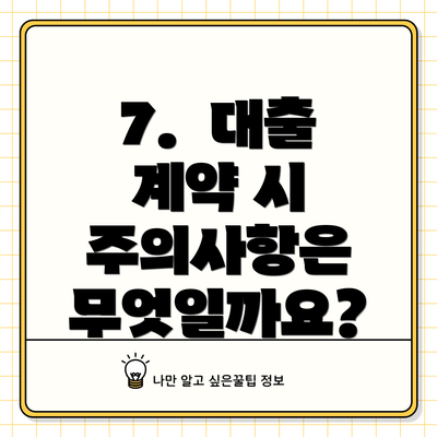 7.  대출 계약 시 주의사항은 무엇일까요?