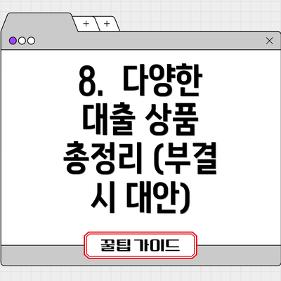 8.  다양한 대출 상품 총정리 (부결 시 대안)