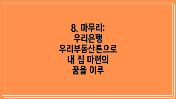 8. 마무리: 우리은행 우리부동산론으로 내 집 마련의 꿈을 이루