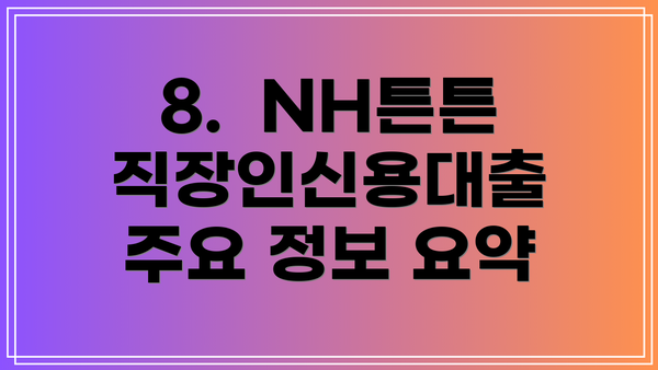 8.  NH튼튼직장인신용대출 주요 정보 요약