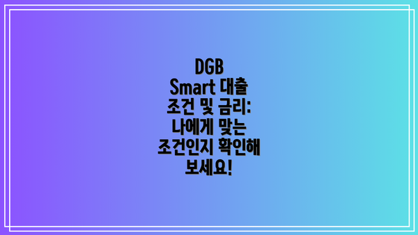 DGB Smart 대출 조건 및 금리: 나에게 맞는 조건인지 확인해 보세요!