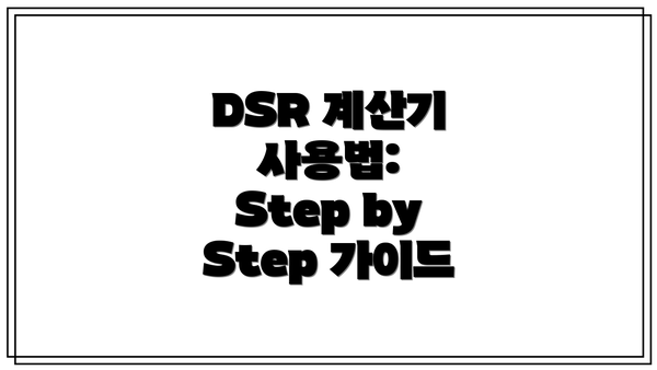 DSR 계산기 사용법:  Step by Step 가이드