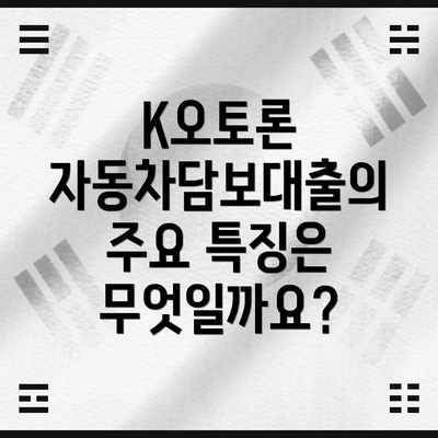 K오토론 자동차담보대출의 주요 특징은 무엇일까요?
